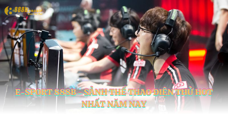 E-Sport 888b - Sảnh Thể Thao Điện Tử Hot Nhất Năm Nay